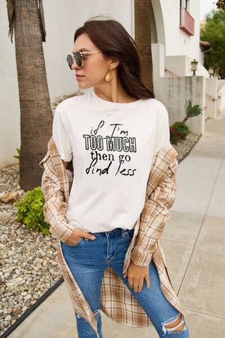 Shop Simply Love Full Size IF I'M TOO MUCH THEN GO FIND LESS Round Neck T-Shirt Now On Klozey Store - Trendy U.S. Premium Women Apparel & Accessories And Be Up-To-Fashion!